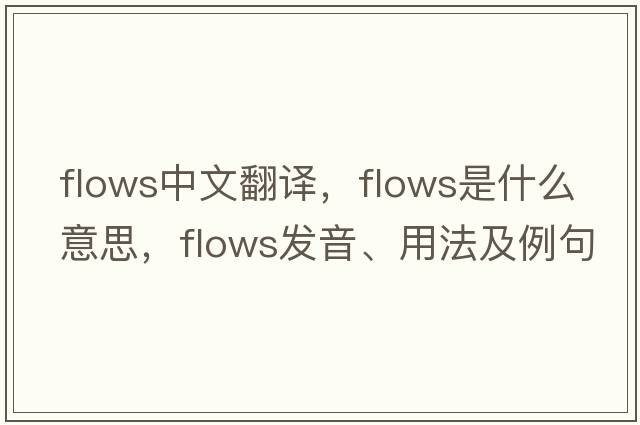 flows中文翻譯，flows是什么意思，flows發(fā)音、用法及例句