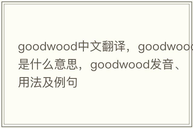 Goodwood中文翻譯，Goodwood是什么意思，Goodwood發(fā)音、用法及例句
