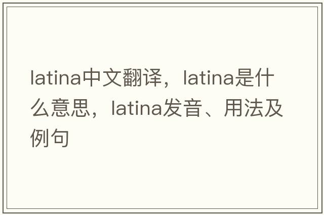 Latina中文翻譯，Latina是什么意思，Latina發(fā)音、用法及例句