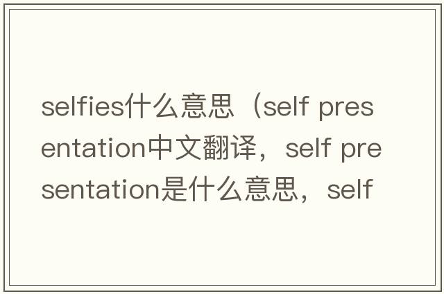 selfies什么意思（self presentation中文翻譯，self presentation是什么意思，self presentation發(fā)音、用法及例句）