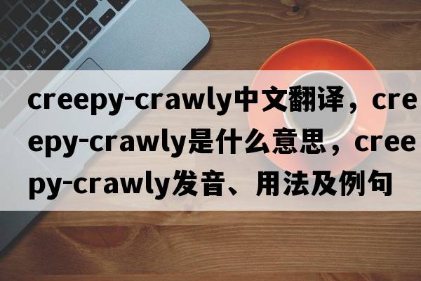 creepy-crawly中文翻譯，creepy-crawly是什么意思，creepy-crawly發(fā)音、用法及例句