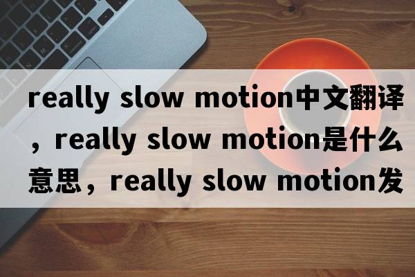 really slow motion中文翻譯，really slow motion是什么意思，really slow motion發(fā)音、用法及例句