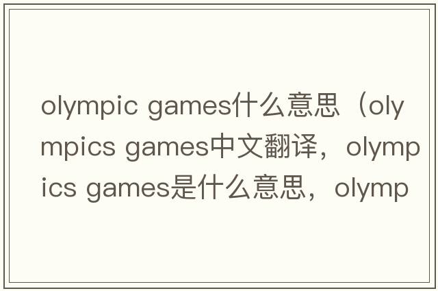 olympic games什么意思（olympics games中文翻譯，olympics games是什么意思，olympics games發(fā)音、用法及例句）