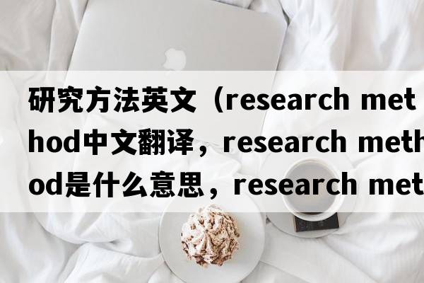 研究方法英文（research method中文翻譯，research method是什么意思，research method發(fā)音、用法及例句）