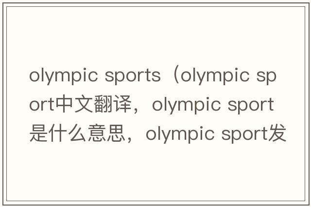 olympic sports（olympic sport中文翻譯，olympic sport是什么意思，olympic sport發(fā)音、用法及例句）