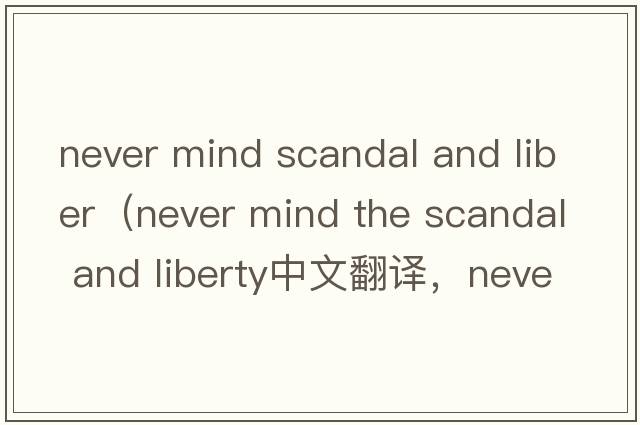 never mind scandal and liber（never mind the scandal and liberty中文翻譯，never mind the scandal and liber