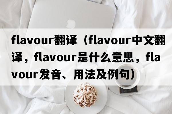 flavour翻譯（flavour中文翻譯，flavour是什么意思，flavour發(fā)音、用法及例句）