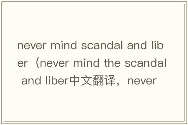 never mind scandal and liber（never mind the scandal and liber中文翻譯，never mind the scandal and liber是什