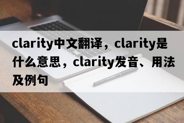 clarity中文翻譯，clarity是什么意思，clarity發(fā)音、用法及例句