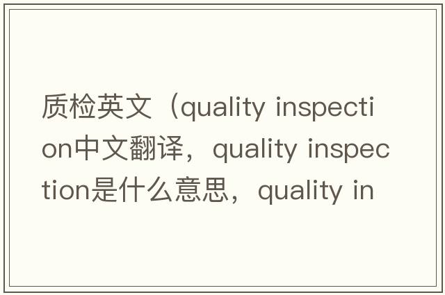 質(zhì)檢英文（quality inspection中文翻譯，quality inspection是什么意思，quality inspection發(fā)音、用法及例句）