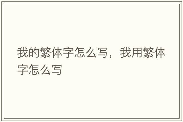 我的繁體字怎么寫，我用繁體字怎么寫