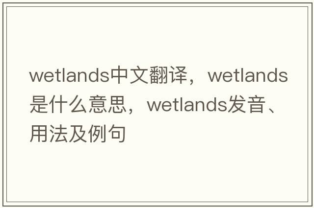 wetlands中文翻譯，wetlands是什么意思，wetlands發(fā)音、用法及例句