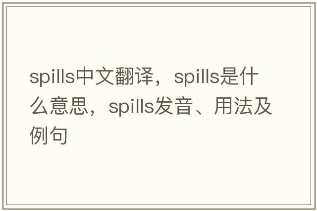 spills中文翻譯，spills是什么意思，spills發(fā)音、用法及例句