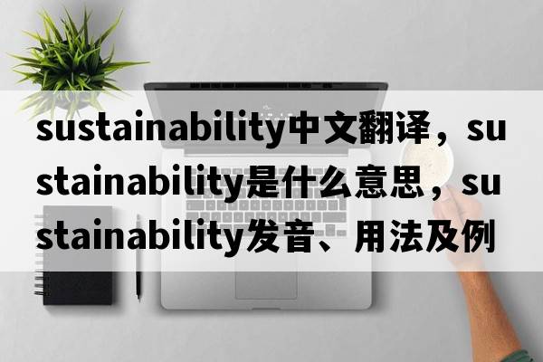 sustainability中文翻譯，sustainability是什么意思，sustainability發(fā)音、用法及例句