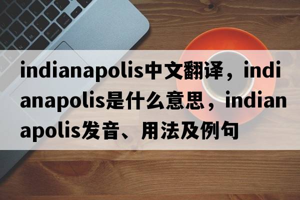 Indianapolis中文翻譯，Indianapolis是什么意思，Indianapolis發(fā)音、用法及例句