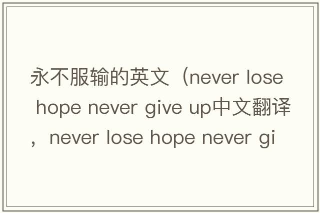 永不服輸?shù)挠⑽模╪ever lose hope never give up中文翻譯，never lose hope never give up是什么意思，never lose hope never g
