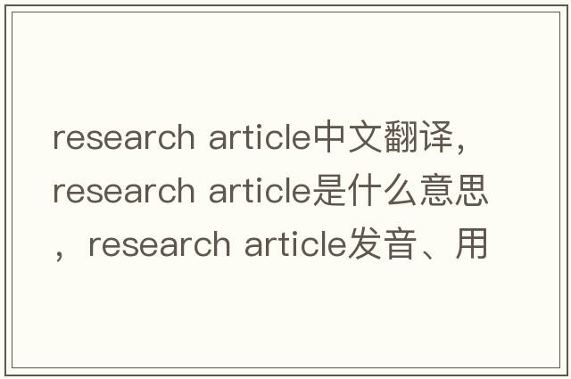 research article中文翻譯，research article是什么意思，research article發(fā)音、用法及例句