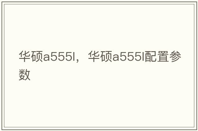 華碩a555l，華碩a555l配置參數(shù)