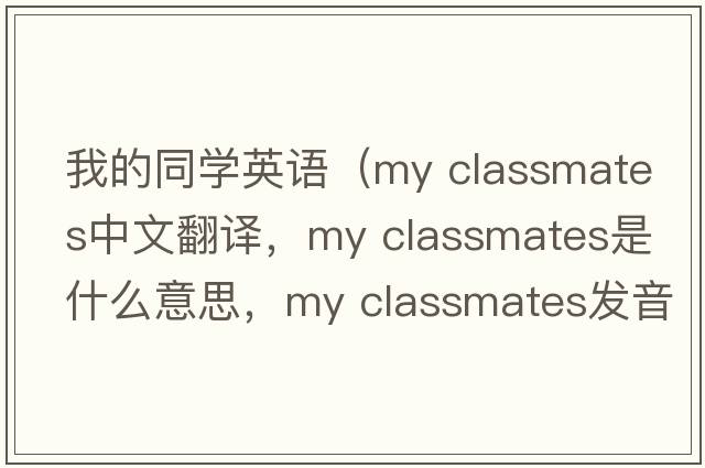 我的同學英語（my classmates中文翻譯，my classmates是什么意思，my classmates發(fā)音、用法及例句）