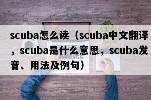 scuba怎么讀（scuba中文翻譯，scuba是什么意思，scuba發(fā)音、用法及例句）