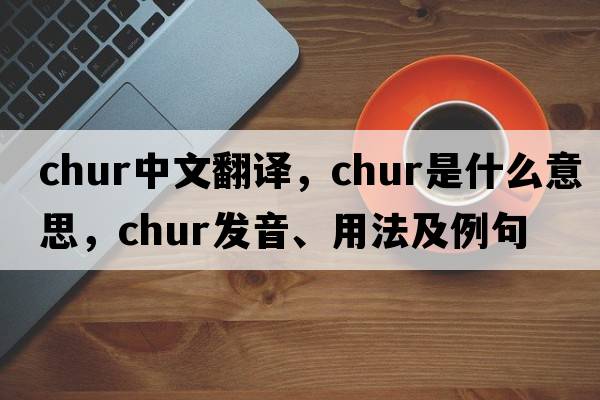 chur中文翻譯，chur是什么意思，chur發(fā)音、用法及例句