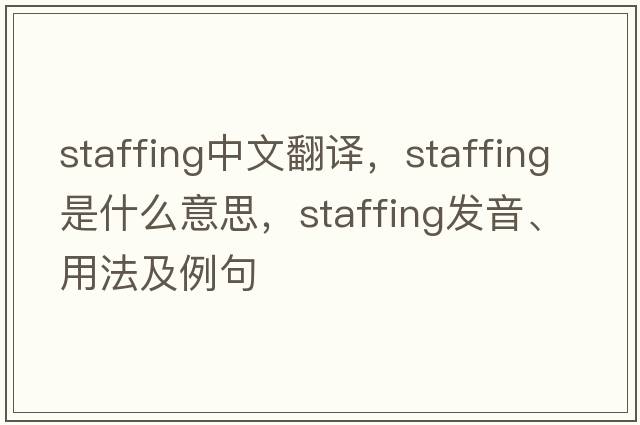 staffing中文翻譯，staffing是什么意思，staffing發(fā)音、用法及例句
