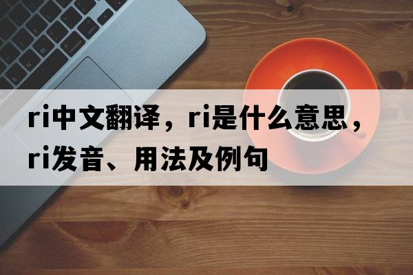 ri中文翻譯，ri是什么意思，ri發(fā)音、用法及例句