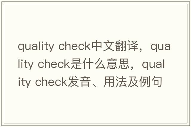 quality check中文翻譯，quality check是什么意思，quality check發(fā)音、用法及例句