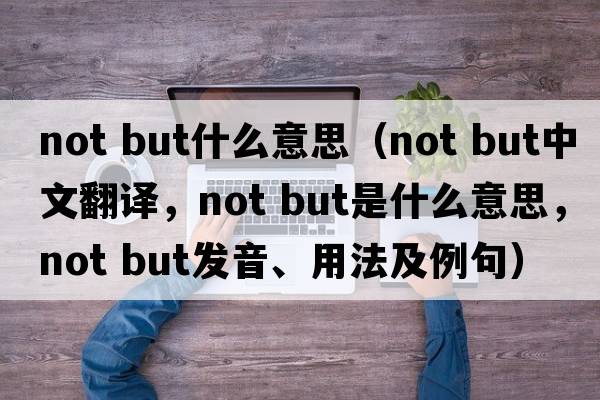 not but什么意思（not but中文翻譯，not but是什么意思，not but發(fā)音、用法及例句）