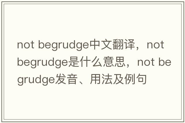 not begrudge中文翻譯，not begrudge是什么意思，not begrudge發(fā)音、用法及例句
