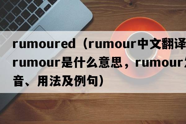 rumoured（rumour中文翻譯，rumour是什么意思，rumour發(fā)音、用法及例句）