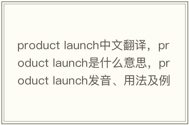 product launch中文翻譯，product launch是什么意思，product launch發(fā)音、用法及例句