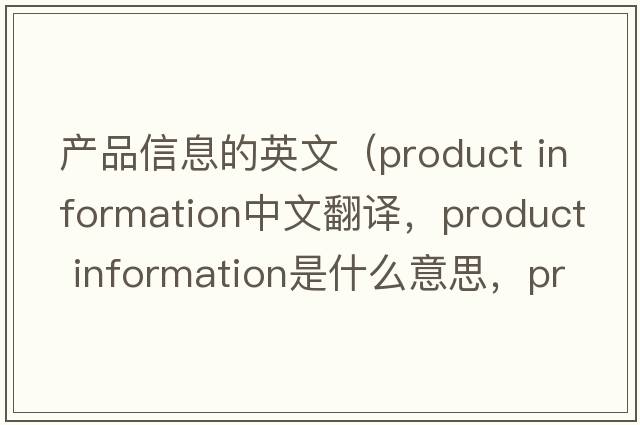 產(chǎn)品信息的英文（product information中文翻譯，product information是什么意思，product information發(fā)音、用法及例句）