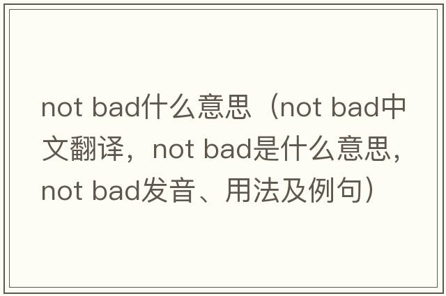 not bad什么意思（not bad中文翻譯，not bad是什么意思，not bad發(fā)音、用法及例句）