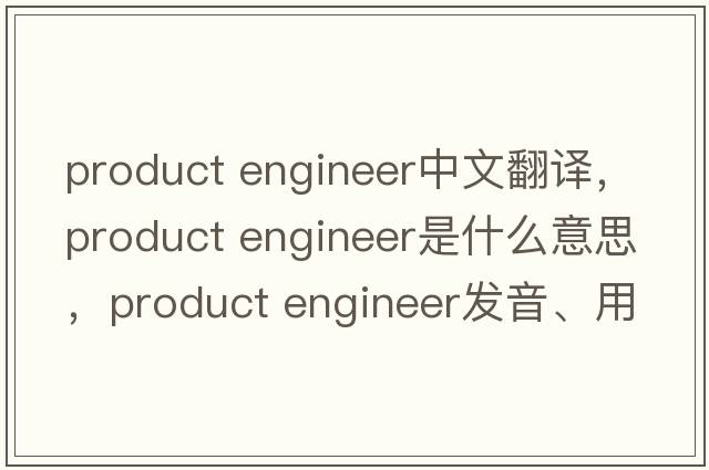 product engineer中文翻譯，product engineer是什么意思，product engineer發(fā)音、用法及例句