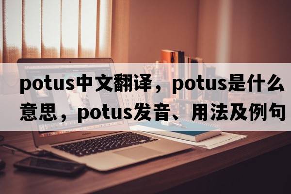 potus中文翻譯，potus是什么意思，potus發(fā)音、用法及例句
