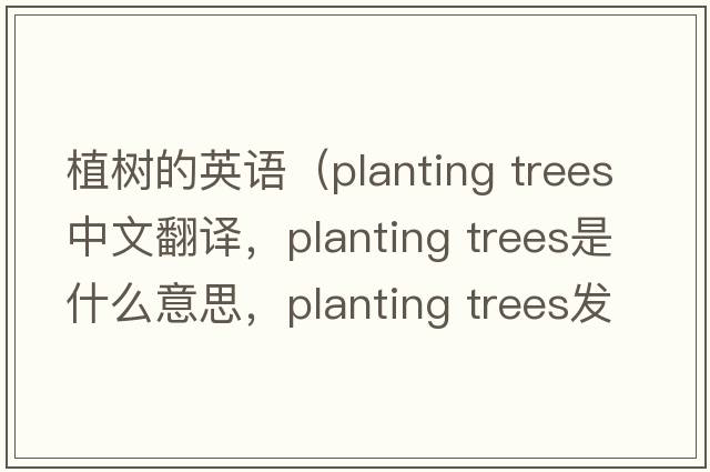 植樹的英語（planting trees中文翻譯，planting trees是什么意思，planting trees發(fā)音、用法及例句）