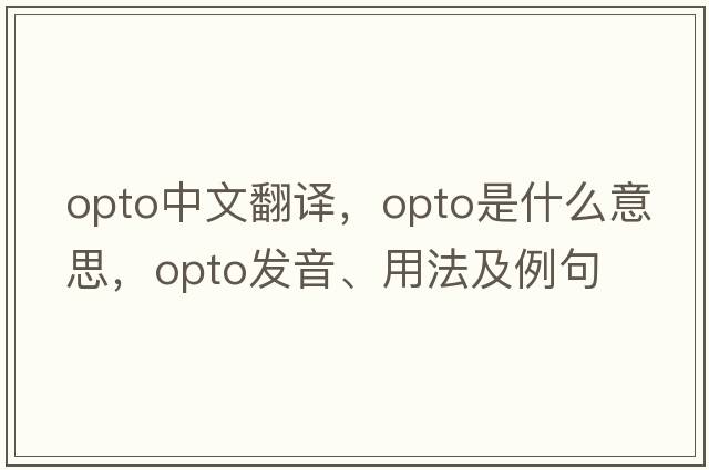 opto中文翻譯，opto是什么意思，opto發(fā)音、用法及例句