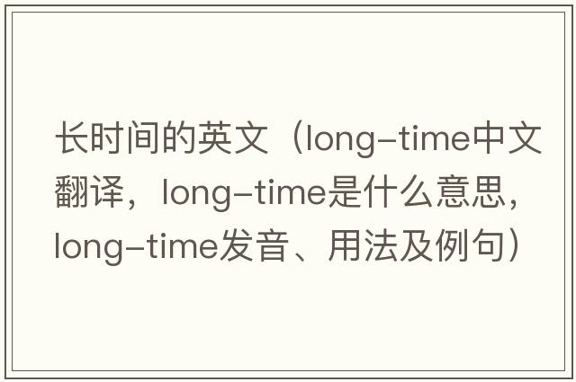 長(zhǎng)時(shí)間的英文（long-time中文翻譯，long-time是什么意思，long-time發(fā)音、用法及例句）