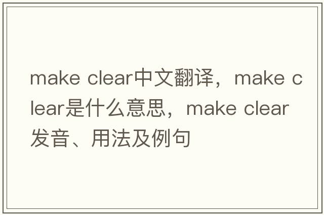 make clear中文翻譯，make clear是什么意思，make clear發(fā)音、用法及例句