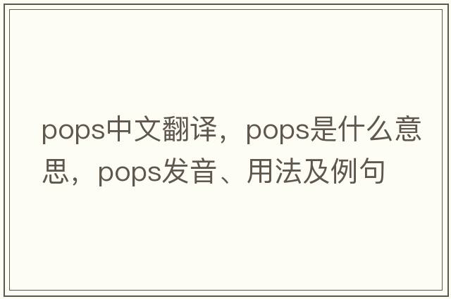 pops中文翻譯，pops是什么意思，pops發(fā)音、用法及例句