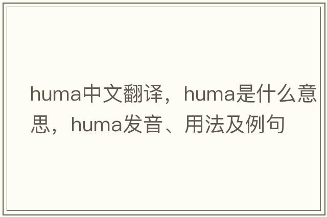 huma中文翻譯，huma是什么意思，huma發(fā)音、用法及例句