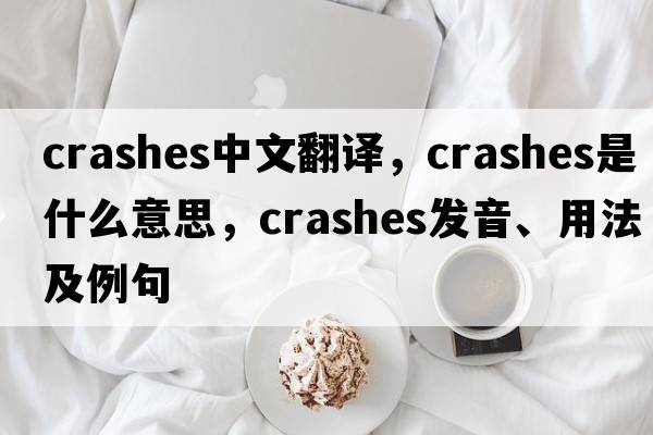 crashes中文翻譯，crashes是什么意思，crashes發(fā)音、用法及例句