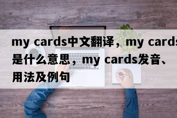 my cards中文翻譯，my cards是什么意思，my cards發(fā)音、用法及例句