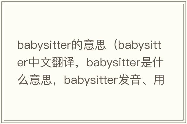 babysitter的意思（babysitter中文翻譯，babysitter是什么意思，babysitter發(fā)音、用法及例句）