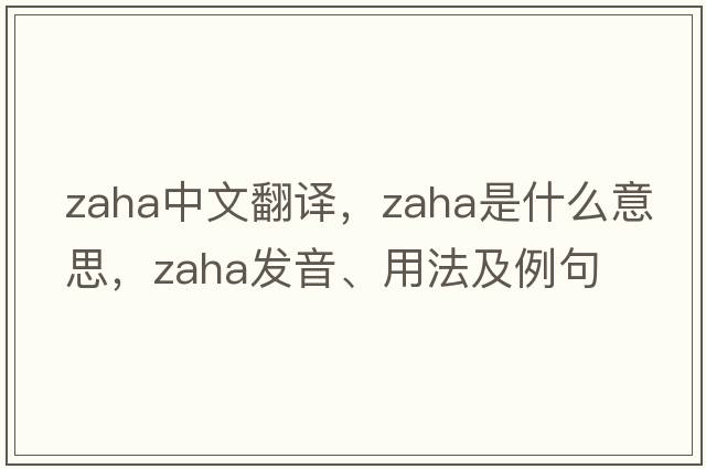 Zaha中文翻譯，Zaha是什么意思，Zaha發(fā)音、用法及例句