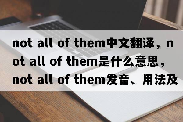 not all of them中文翻譯，not all of them是什么意思，not all of them發(fā)音、用法及例句