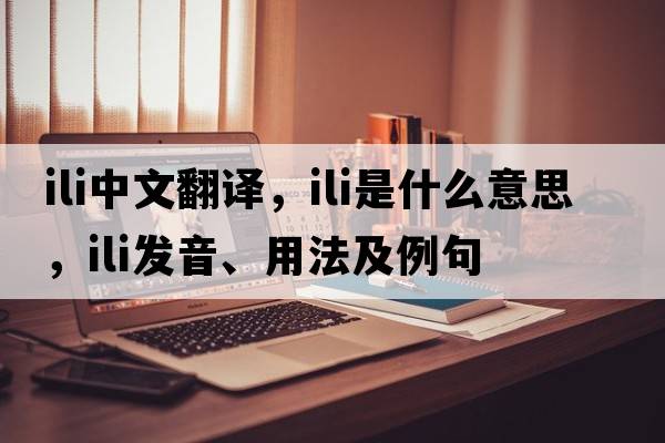ili中文翻譯，ili是什么意思，ili發(fā)音、用法及例句