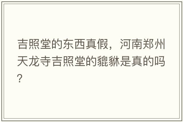 吉照堂的東西真假，河南鄭州天龍寺吉照堂的貔貅是真的嗎？
