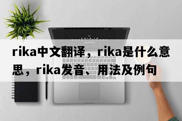 Rika中文翻譯，Rika是什么意思，Rika發(fā)音、用法及例句